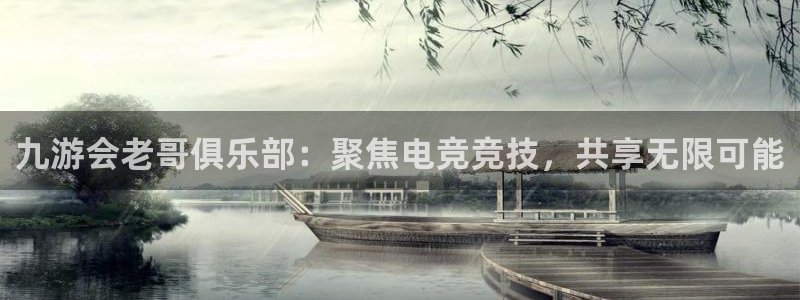 赢彩网体育注册登录入口：九游会老哥俱乐部：聚焦电竞竞技，共享无限可能