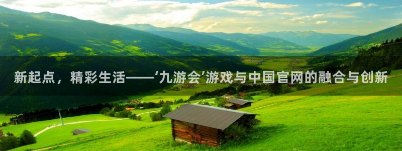 赢彩网体育凯捷平台招商：新起点，精彩生活——‘九游会’游戏与中国官网的融合与创新