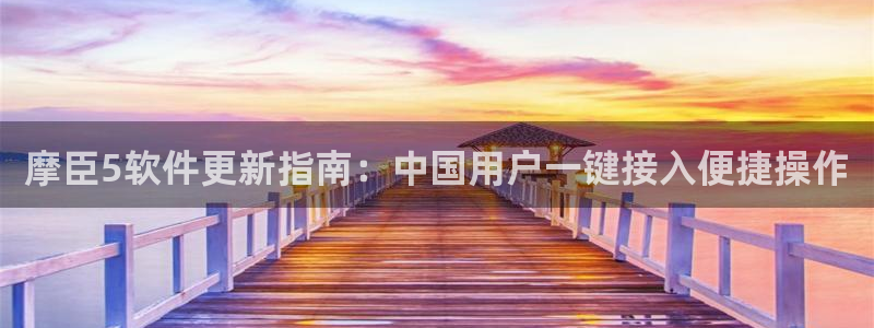 赢彩网平台注册：摩臣5软件更新指南：中国用户一键接入便捷操作