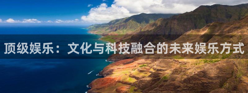赢彩网体育凯捷平台代理：顶级娱乐：文化与科技融合的未来娱乐方式