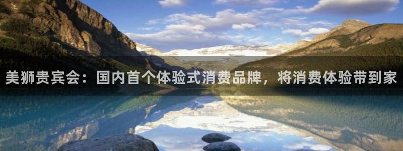 赢彩网体育代理申请流程：美狮贵宾会：国内首个体验式消费品牌，将消费体验带到家
