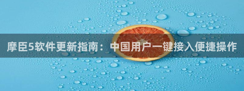 赢彩网4平台注册：摩臣5软件更新指南：中国用户一键接入便捷操作