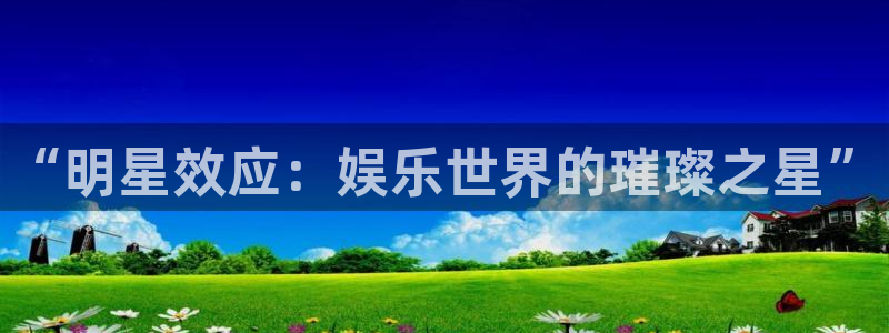 赢彩网电子有限公司：“明星效应：娱乐世界的璀璨之星”