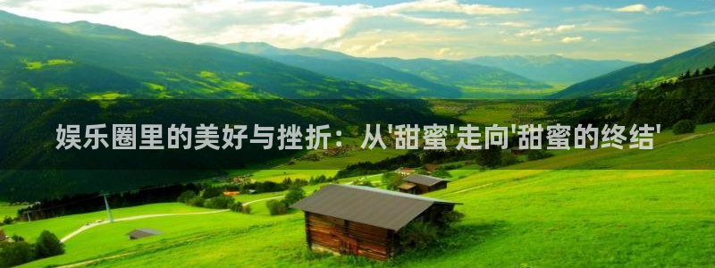 赢彩网4平台：娱乐圈里的美好与挫折：从\'甜蜜\'走向\'甜蜜的终结\'