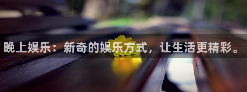赢彩网体育平台开号链接：晚上娱乐：新奇的娱乐方式，让生活更精彩。
