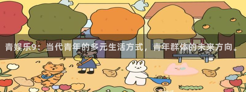 赢彩网体育热门赛事有哪些：青娱乐9：当代青年的多元生活方式，青年群体的未来方向。