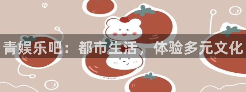 赢彩网2平台：青娱乐吧：都市生活，体验多元文化