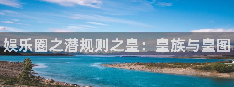 赢彩网体育平台开号链接：娱乐圈之潜规则之皇：皇族与皇图