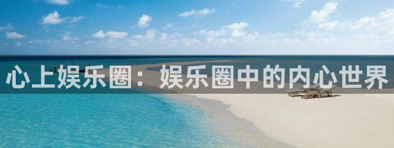 赢彩网3官网登录：心上娱乐圈：娱乐圈中的内心世界
