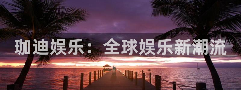 赢彩网2登录地址：珈迪娱乐：全球娱乐新潮流
