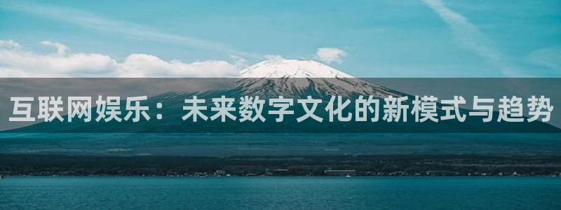 赢彩网体育代理：互联网娱乐：未来数字文化的新模式与趋势