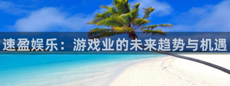 赢彩网体育网页版入口：速盈娱乐：游戏业的未来趋势与机遇