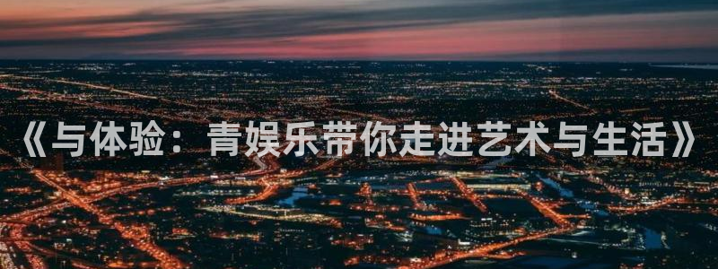 赢彩网体育1招商：《与体验：青娱乐带你走进艺术与生活》